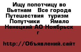 Ищу попотчицу во Вьетнам - Все города Путешествия, туризм » Попутчики   . Ямало-Ненецкий АО,Ноябрьск г.